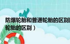 防爆轮胎和普通轮胎的区别防爆轮胎原理（防爆轮胎和普通轮胎的区别）