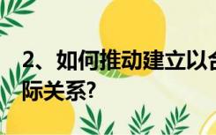 2、如何推动建立以合作共赢为核心的新型国际关系?