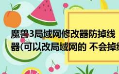 魔兽3局域网修改器防掉线（魔兽争霸谁有非常好用的修改器(可以改局域网的 不会掉线的)_360）