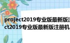 project2019专业版最新版注册机 V1.0 绿色最新版（project2019专业版最新版注册机 V1.0 绿色最新版功能简介）