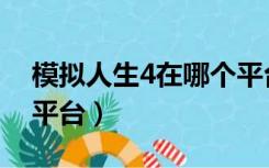 模拟人生4在哪个平台下（模拟人生4在哪个平台）