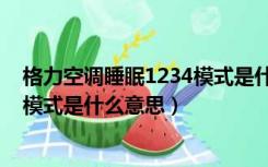 格力空调睡眠1234模式是什么意思啊（格力空调睡眠1234模式是什么意思）