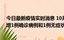 今日最新疫情实时消息 10月10日0时至14时，北京通州新增1例确诊病例和1例无症状感染者