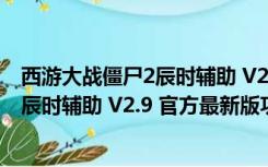 西游大战僵尸2辰时辅助 V2.9 官方最新版（西游大战僵尸2辰时辅助 V2.9 官方最新版功能简介）