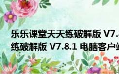 乐乐课堂天天练破解版 V7.8.1 电脑客户端（乐乐课堂天天练破解版 V7.8.1 电脑客户端功能简介）