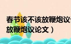 春节该不该放鞭炮议论文600字（春节该不该放鞭炮议论文）