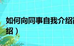 如何向同事自我介绍简短（如何向同事自我介绍）