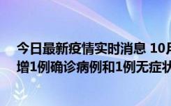 今日最新疫情实时消息 10月10日0时至14时，北京通州新增1例确诊病例和1例无症状感染者