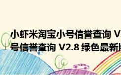 小虾米淘宝小号信誉查询 V2.8 绿色最新版（小虾米淘宝小号信誉查询 V2.8 绿色最新版功能简介）