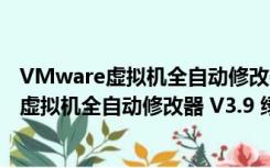 VMware虚拟机全自动修改器 V3.9 绿色免费版（VMware虚拟机全自动修改器 V3.9 绿色免费版功能简介）