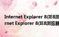 Internet Explorer 8(IE8浏览器) V8.0.6001 官方版（Internet Explorer 8(IE8浏览器) V8.0.6001 官方版功能简介）