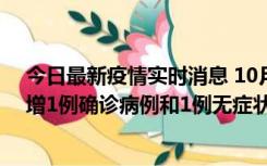 今日最新疫情实时消息 10月10日0时至14时，北京通州新增1例确诊病例和1例无症状感染者