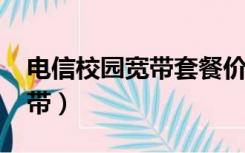 电信校园宽带套餐价格表2022（电信校园宽带）