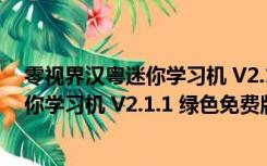 零视界汉粤迷你学习机 V2.1.1 绿色免费版（零视界汉粤迷你学习机 V2.1.1 绿色免费版功能简介）