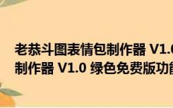 老恭斗图表情包制作器 V1.0 绿色免费版（老恭斗图表情包制作器 V1.0 绿色免费版功能简介）