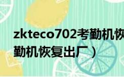 zkteco702考勤机恢复出厂设置（zkteco考勤机恢复出厂）