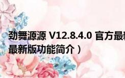 劲舞源源 V12.8.4.0 官方最新版（劲舞源源 V12.8.4.0 官方最新版功能简介）