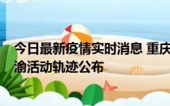 今日最新疫情实时消息 重庆江津区新增6例本土确诊病例在渝活动轨迹公布