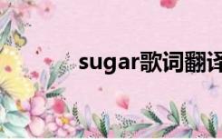 sugar歌词翻译（sugar歌词）