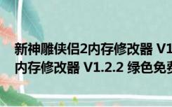 新神雕侠侣2内存修改器 V1.2.2 绿色免费版（新神雕侠侣2内存修改器 V1.2.2 绿色免费版功能简介）