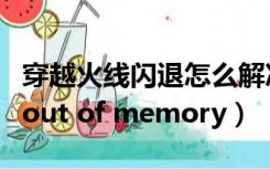 穿越火线闪退怎么解决win10（穿越火线闪退out of memory）