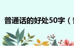 普通话的好处50字（普通话的重要性50字）