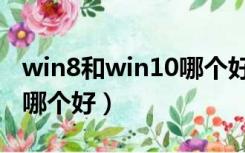 win8和win10哪个好老电脑（win8和win10哪个好）