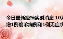 今日最新疫情实时消息 10月10日0时至14时，北京通州新增1例确诊病例和1例无症状感染者