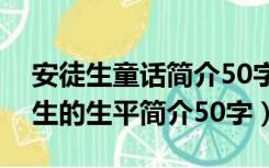 安徒生童话简介50字包括安徒生简介（安徒生的生平简介50字）