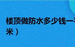 楼顶做防水多少钱一平米（做防水多少钱一平米）