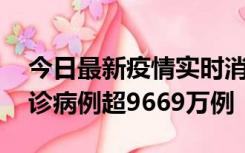 今日最新疫情实时消息 美国累计新冠肺炎确诊病例超9669万例