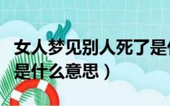 女人梦见别人死了是什么意思（梦见别人死了是什么意思）