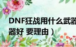 DNF狂战用什么武器（DNF狂战士用什么武器好 要理由）