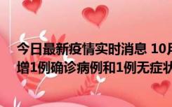 今日最新疫情实时消息 10月10日0时至14时，北京通州新增1例确诊病例和1例无症状感染者