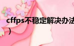 cffps不稳定解决办法（cffps不稳定怎么解决）