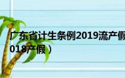 广东省计生条例2019流产假（广东省人口与计划生育条例2018产假）