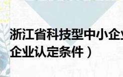 浙江省科技型中小企业认定条件（科技型中小企业认定条件）