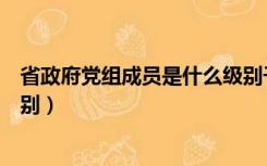 省政府党组成员是什么级别干部（省政府党组成员是什么级别）