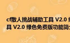 cf散人挑战辅助工具 V2.0 绿色免费版（cf散人挑战辅助工具 V2.0 绿色免费版功能简介）