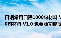 日语常用口语1000句材料 V1.0 免费版（日语常用口语1000句材料 V1.0 免费版功能简介）