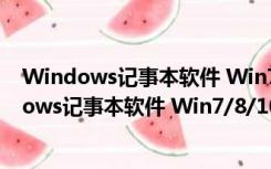 Windows记事本软件 Win7/8/10/11 官方最新版（Windows记事本软件 Win7/8/10/11 官方最新版功能简介）