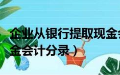 企业从银行提取现金会计分录（从银行提取现金会计分录）