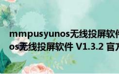 mmpusyunos无线投屏软件 V1.3.2 官方版（mmpusyunos无线投屏软件 V1.3.2 官方版功能简介）