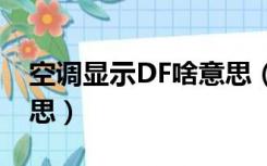 空调显示DF啥意思（空调里显示df是什么意思）