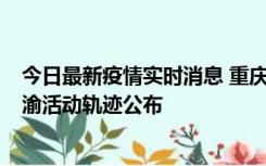 今日最新疫情实时消息 重庆江津区新增6例本土确诊病例在渝活动轨迹公布