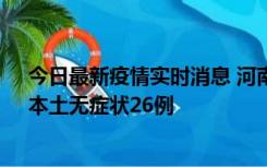 今日最新疫情实时消息 河南10月10日新增本土确诊12例、本土无症状26例