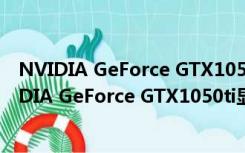 NVIDIA GeForce GTX1050ti显卡驱动 Win7/10版（NVIDIA GeForce GTX1050ti显卡驱动 Win7/10版功能简介）