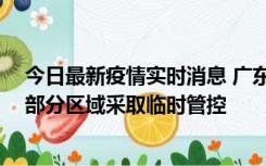 今日最新疫情实时消息 广东佛山顺德区新增新冠确诊2例，部分区域采取临时管控