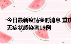 今日最新疫情实时消息 重庆新增本土确诊病例13例、本土无症状感染者19例