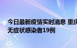 今日最新疫情实时消息 重庆新增本土确诊病例13例、本土无症状感染者19例